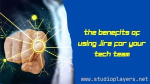 The Benefits of Using Jira for Your Tech Team