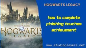 Hogwarts Legacy How To Complete Finishing Touches Achievement