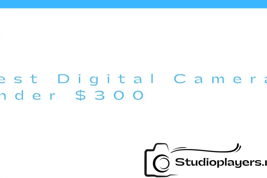 Best Digital Camera Under $300