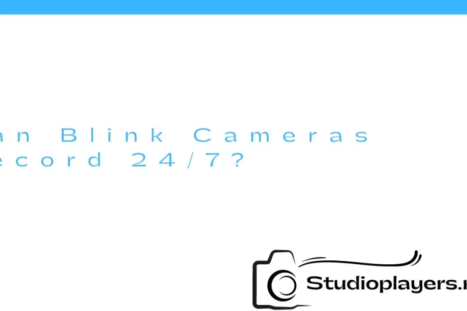 Can Blink Cameras Record 24/7?