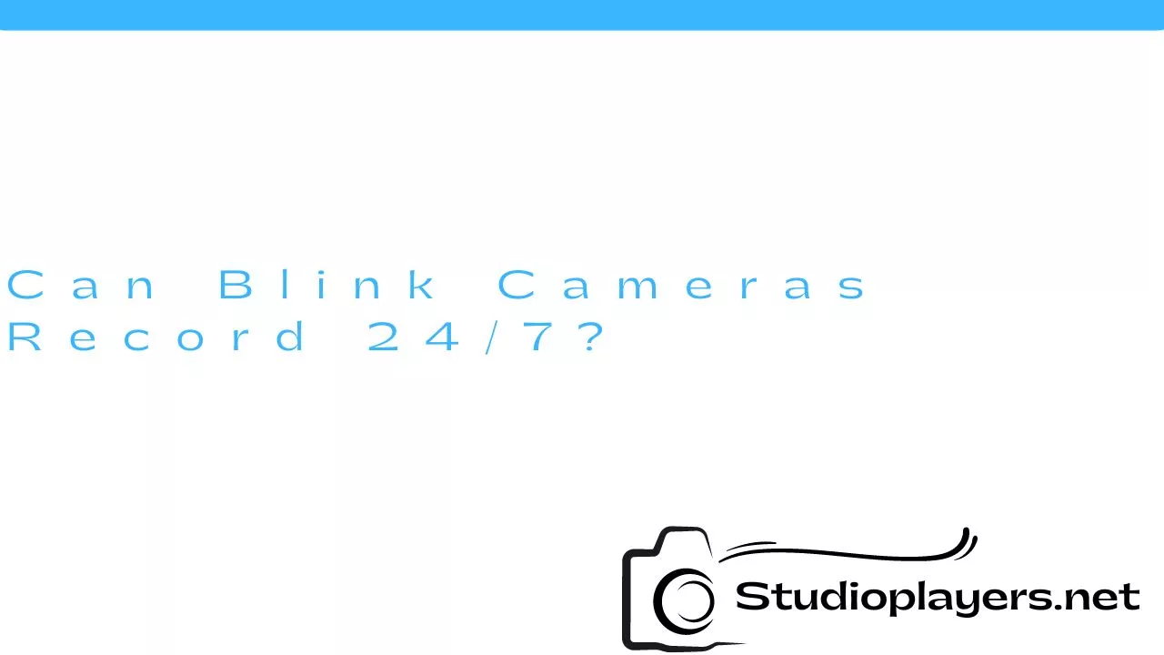 Can Blink Cameras Record 24/7?