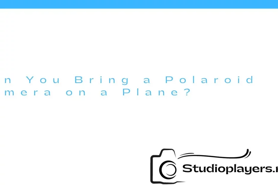 Can You Bring a Polaroid Camera on a Plane?