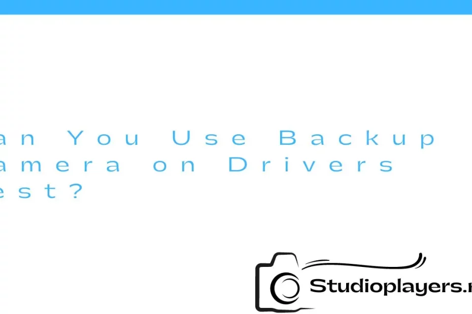 Can You Use Backup Camera on Drivers Test?