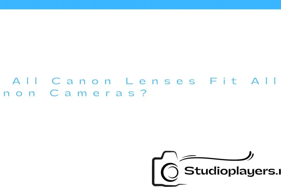 Do All Canon Lenses Fit All Canon Cameras?