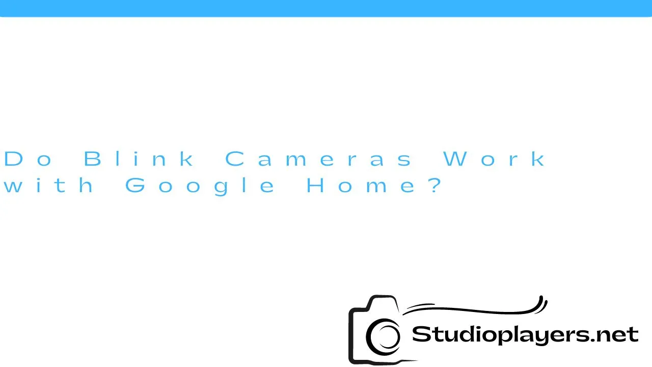 Do Blink Cameras Work with Google Home