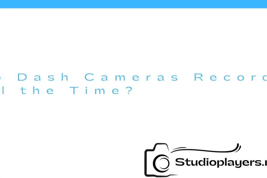 Do Dash Cameras Record All the Time?