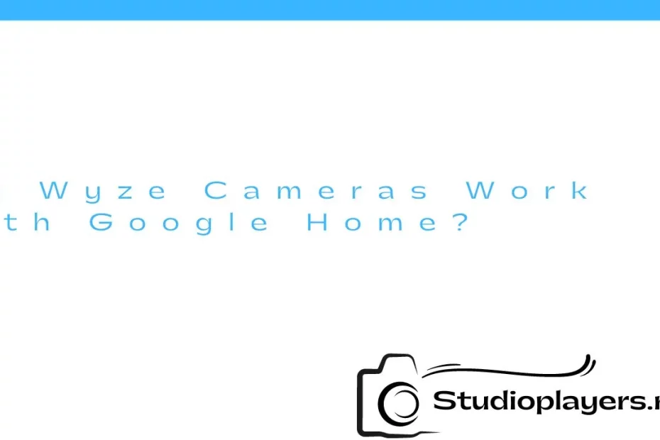 Do Wyze Cameras Work with Google Home?