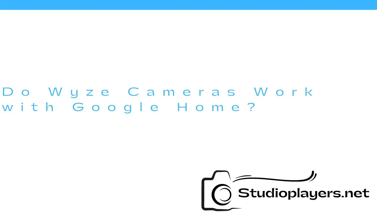 Do Wyze Cameras Work with Google Home?