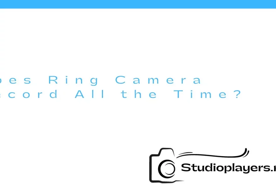 Does Ring Camera Record All the Time?