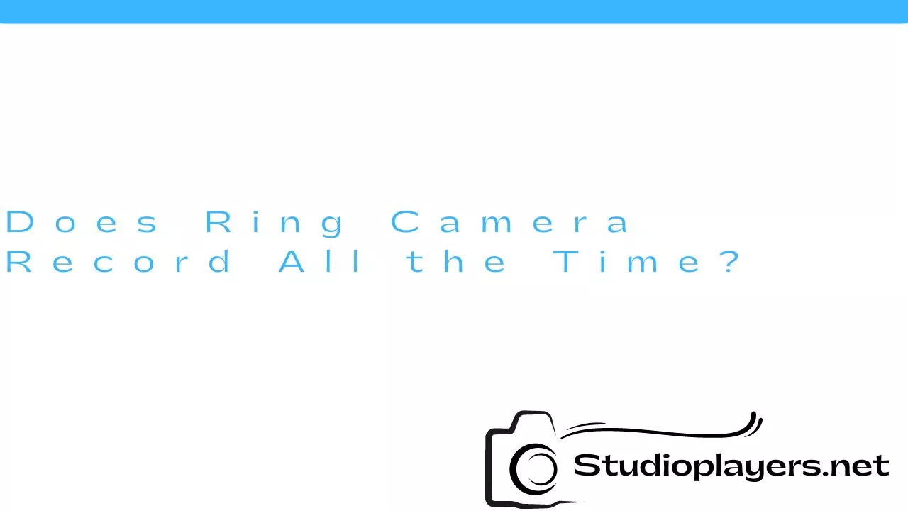 Does Ring Camera Record All the Time?