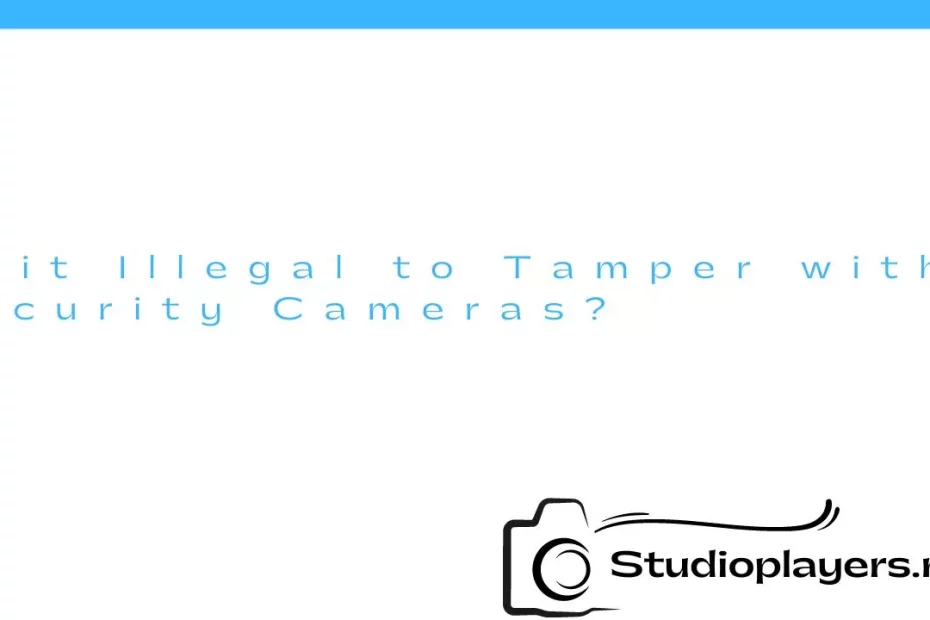 Is it Illegal to Tamper with Security Cameras?