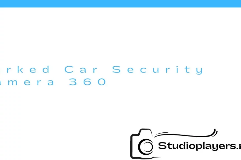 Parked Car Security Camera 360: Keeping Your Car Safe and Secure